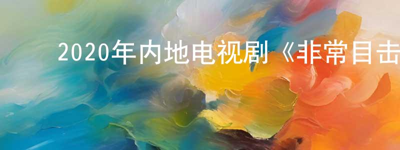 ﻿陈维芳发布﻿2020年内地电视剧《非常目击》全12集[国语字幕]迅雷下载_电影天堂